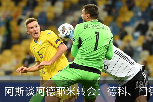 阿斯谈阿德耶米转会：德科、门德斯与弗里克联手促成的绝佳引援